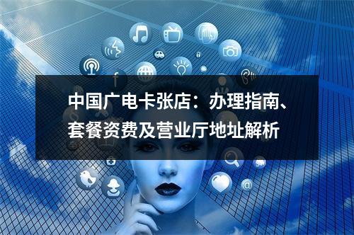 中国广电卡张店：办理指南、套餐资费及营业厅地址解析