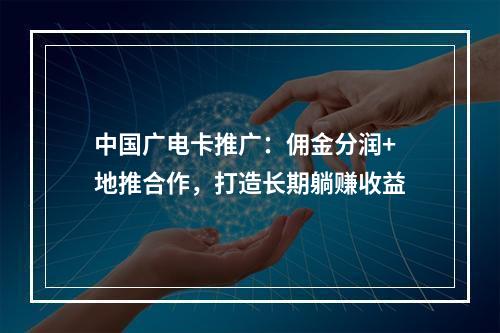 中国广电卡推广：佣金分润+地推合作，打造长期躺赚收益