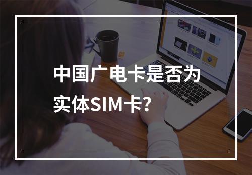 中国广电卡是否为实体SIM卡？