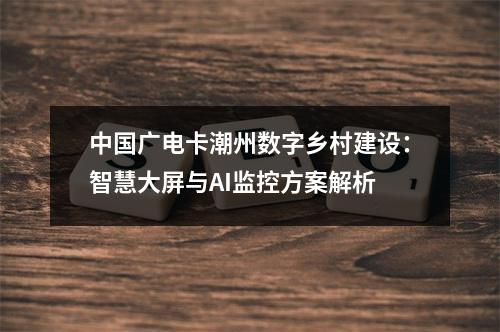 中国广电卡潮州数字乡村建设：智慧大屏与AI监控方案解析