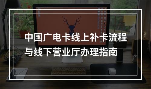中国广电卡线上补卡流程与线下营业厅办理指南