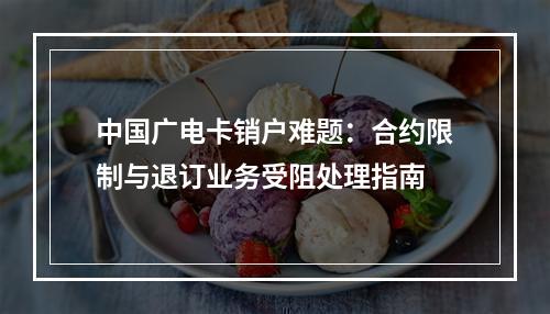 中国广电卡销户难题：合约限制与退订业务受阻处理指南