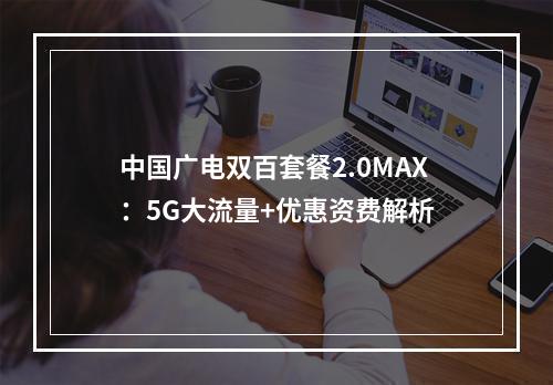 中国广电双百套餐2.0MAX：5G大流量+优惠资费解析