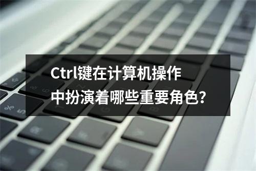 Ctrl键在计算机操作中扮演着哪些重要角色?