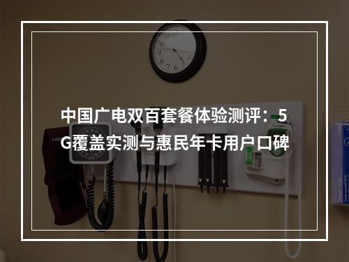 中国广电双百套餐体验测评：5G覆盖实测与惠民年卡用户口碑