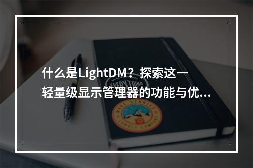 什么是LightDM?探索这一轻量级显示管理器的功能与优势