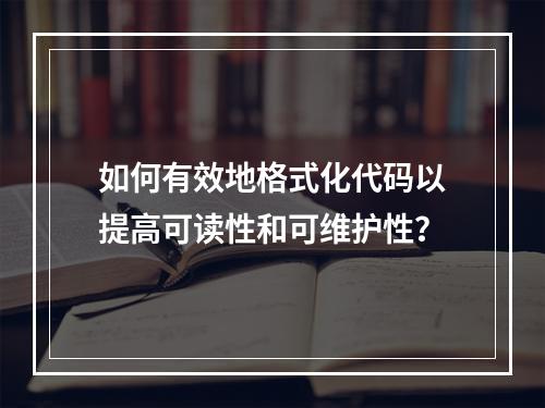 如何有效地格式化代码以提高可读性和可维护性?