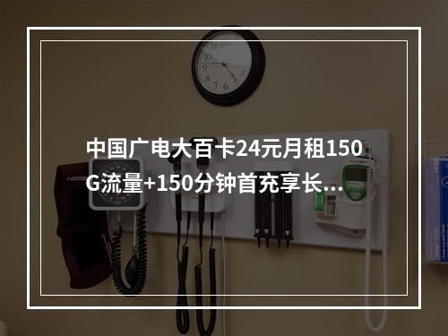 中国广电大百卡24元月租150G流量+150分钟首充享长期优惠