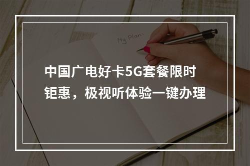 中国广电好卡5G套餐限时钜惠，极视听体验一键办理