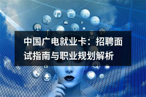 中国广电就业卡：招聘面试指南与职业规划解析