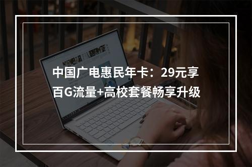 中国广电惠民年卡：29元享百G流量+高校套餐畅享升级