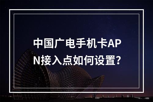 中国广电手机卡APN接入点如何设置？