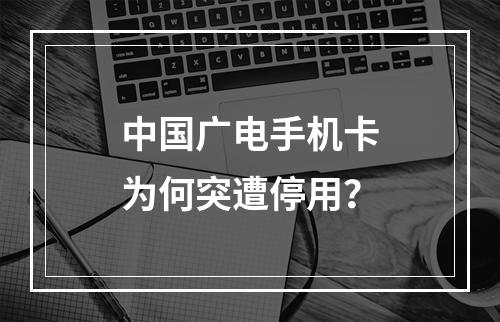 中国广电手机卡为何突遭停用？