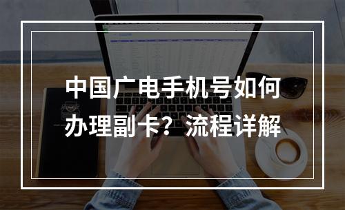 中国广电手机号如何办理副卡？流程详解