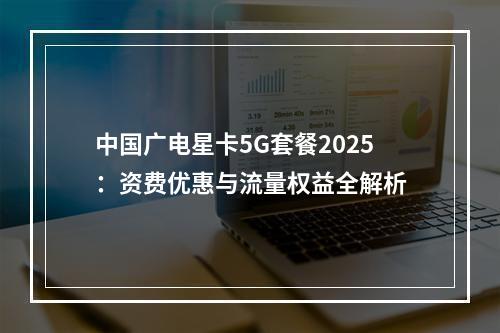 中国广电星卡5G套餐2025：资费优惠与流量权益全解析