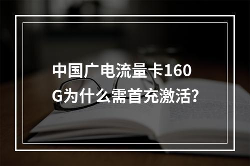 中国广电流量卡160G为什么需首充激活？