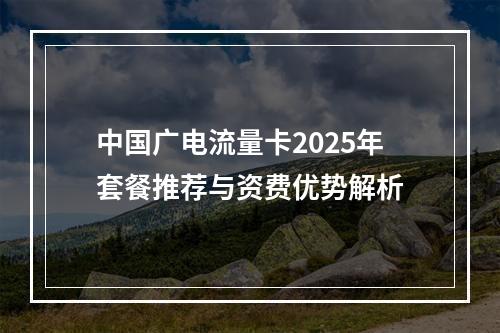 中国广电流量卡2025年套餐推荐与资费优势解析