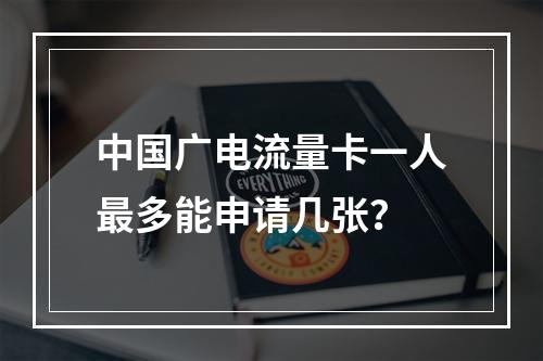 中国广电流量卡一人最多能申请几张？