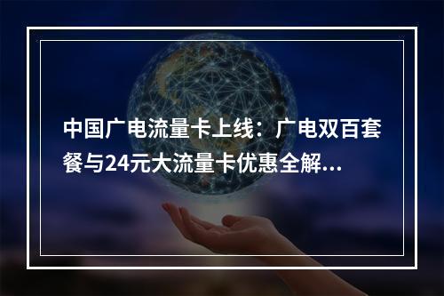 中国广电流量卡上线：广电双百套餐与24元大流量卡优惠全解析