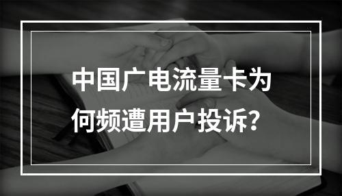 中国广电流量卡为何频遭用户投诉？