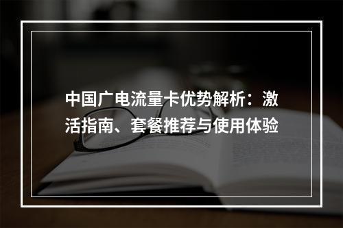 中国广电流量卡优势解析：激活指南、套餐推荐与使用体验