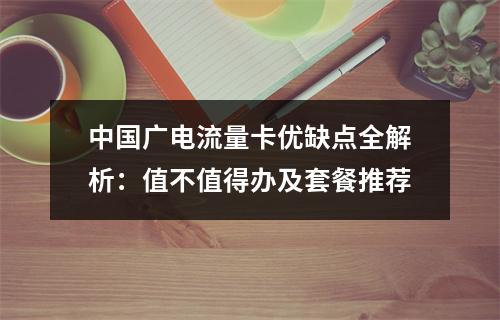中国广电流量卡优缺点全解析：值不值得办及套餐推荐