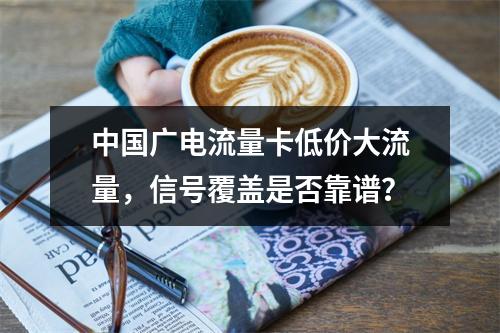 中国广电流量卡低价大流量，信号覆盖是否靠谱？