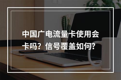 中国广电流量卡使用会卡吗？信号覆盖如何？