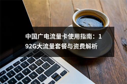 中国广电流量卡使用指南：192G大流量套餐与资费解析