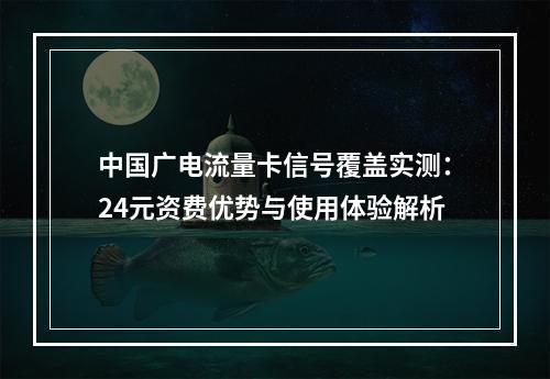 中国广电流量卡信号覆盖实测：24元资费优势与使用体验解析