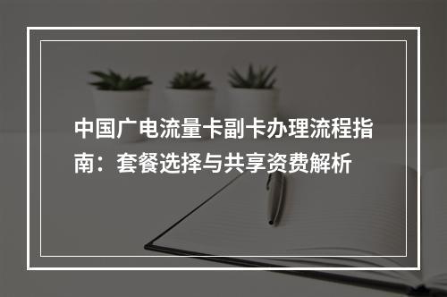 中国广电流量卡副卡办理流程指南：套餐选择与共享资费解析