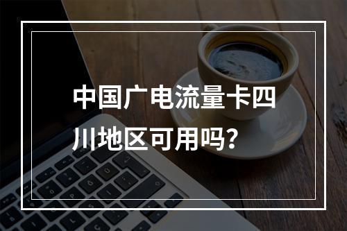 中国广电流量卡四川地区可用吗？