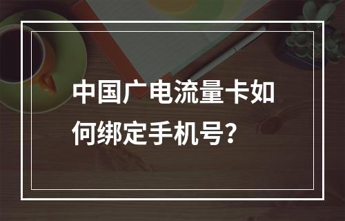 中国广电流量卡如何绑定手机号？