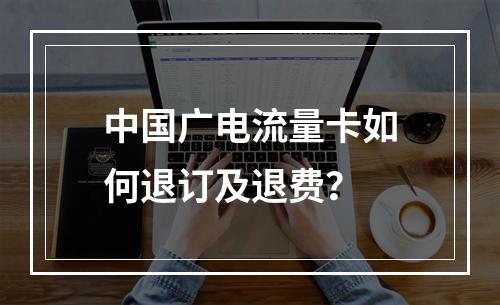 中国广电流量卡如何退订及退费？