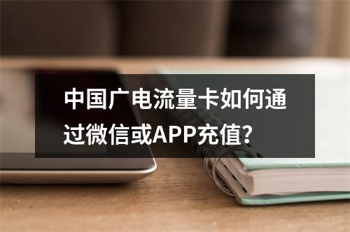 中国广电流量卡如何通过微信或APP充值？