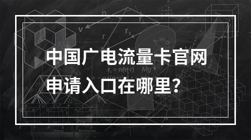 中国广电流量卡官网申请入口在哪里？