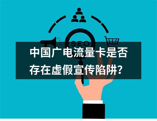 中国广电流量卡是否存在虚假宣传陷阱？
