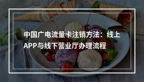 中国广电流量卡注销方法：线上APP与线下营业厅办理流程
