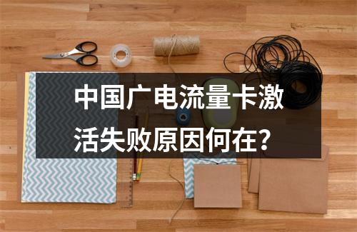 中国广电流量卡激活失败原因何在？