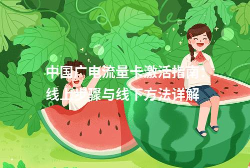 中国广电流量卡激活指南：线上步骤与线下方法详解