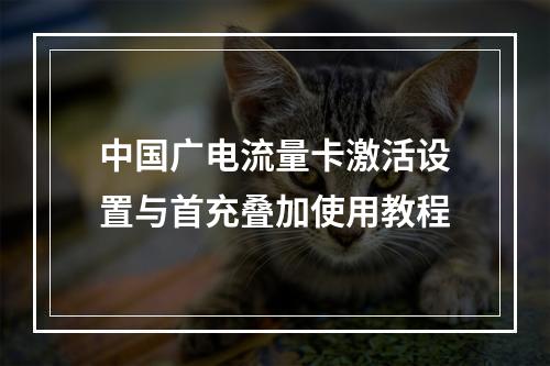 中国广电流量卡激活设置与首充叠加使用教程
