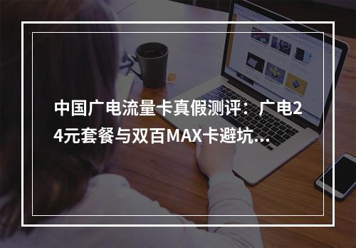 中国广电流量卡真假测评：广电24元套餐与双百MAX卡避坑指南