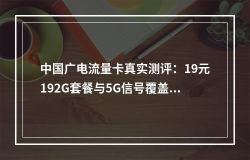 中国广电流量卡真实测评：19元192G套餐与5G信号覆盖解析