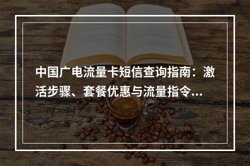 中国广电流量卡短信查询指南：激活步骤、套餐优惠与流量指令详解