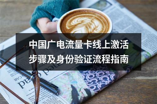 中国广电流量卡线上激活步骤及身份验证流程指南