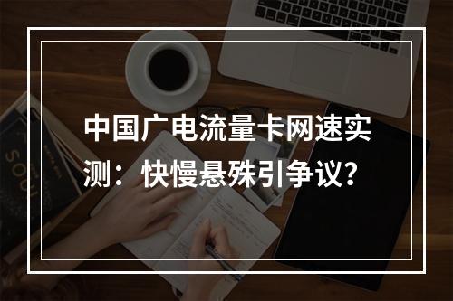 中国广电流量卡网速实测：快慢悬殊引争议？