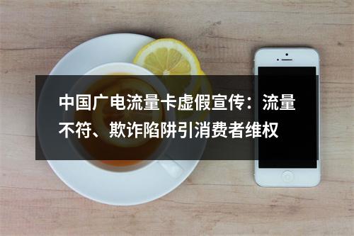 中国广电流量卡虚假宣传：流量不符、欺诈陷阱引消费者维权