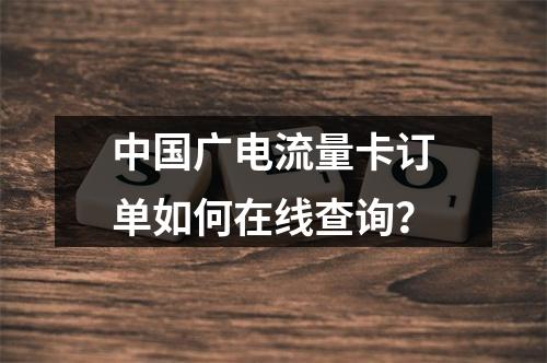 中国广电流量卡订单如何在线查询？