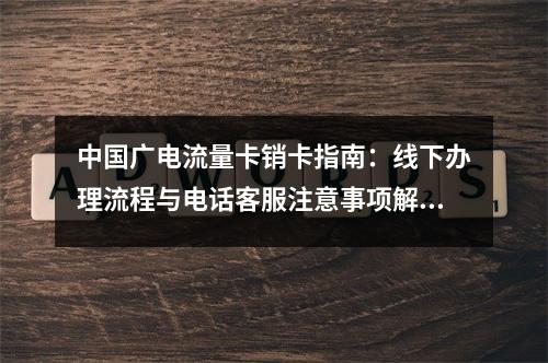 中国广电流量卡销卡指南：线下办理流程与电话客服注意事项解析