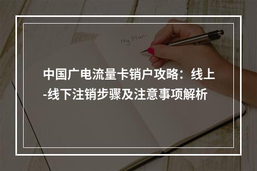 中国广电流量卡销户攻略：线上-线下注销步骤及注意事项解析